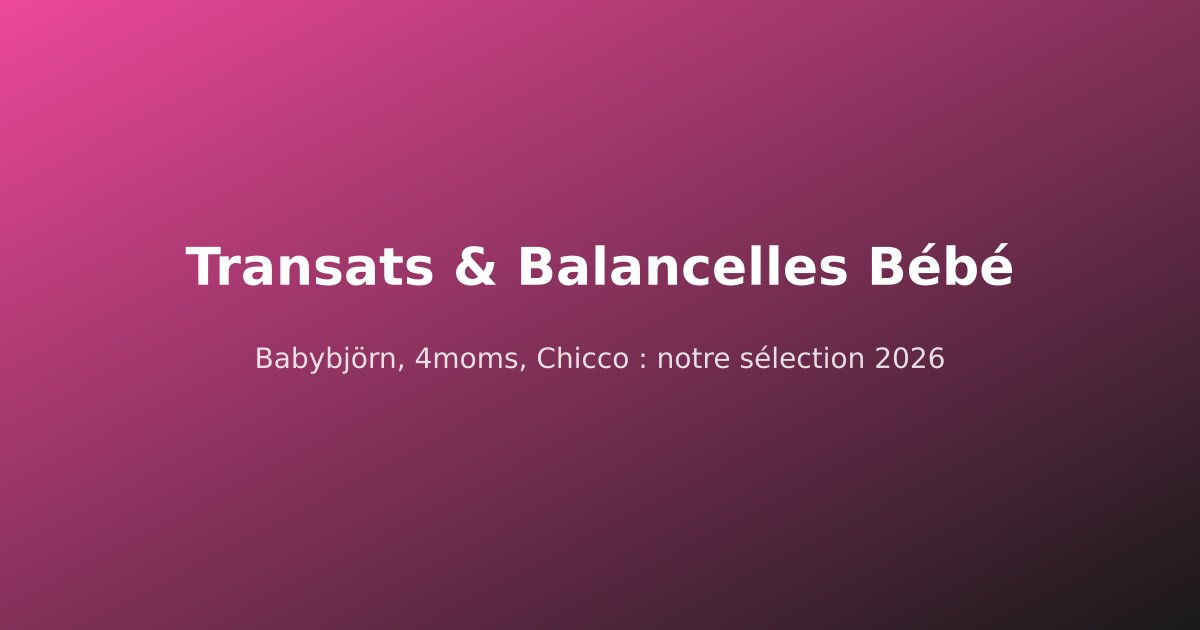 Meilleurs Transats & Balancelles Bébé 2026